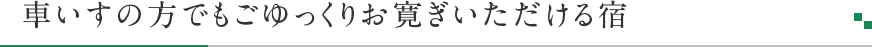 車いすの方でもごゆっくりお寛ぎいただける宿