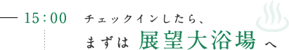 15：00 早めにチェックインしたら、早速 展望大浴場へ