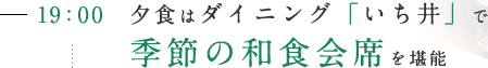 19：00 夕食はダイニング「いち井」で季節の和食会席を堪能