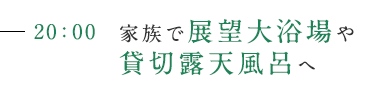 20:00 家族で展望大浴場や貸切露天風呂へ