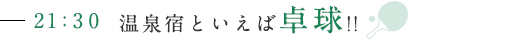 21:30 温泉宿といえば卓球