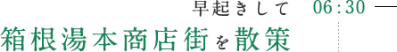 06:30 早起きして 箱根湯本商店街を散策